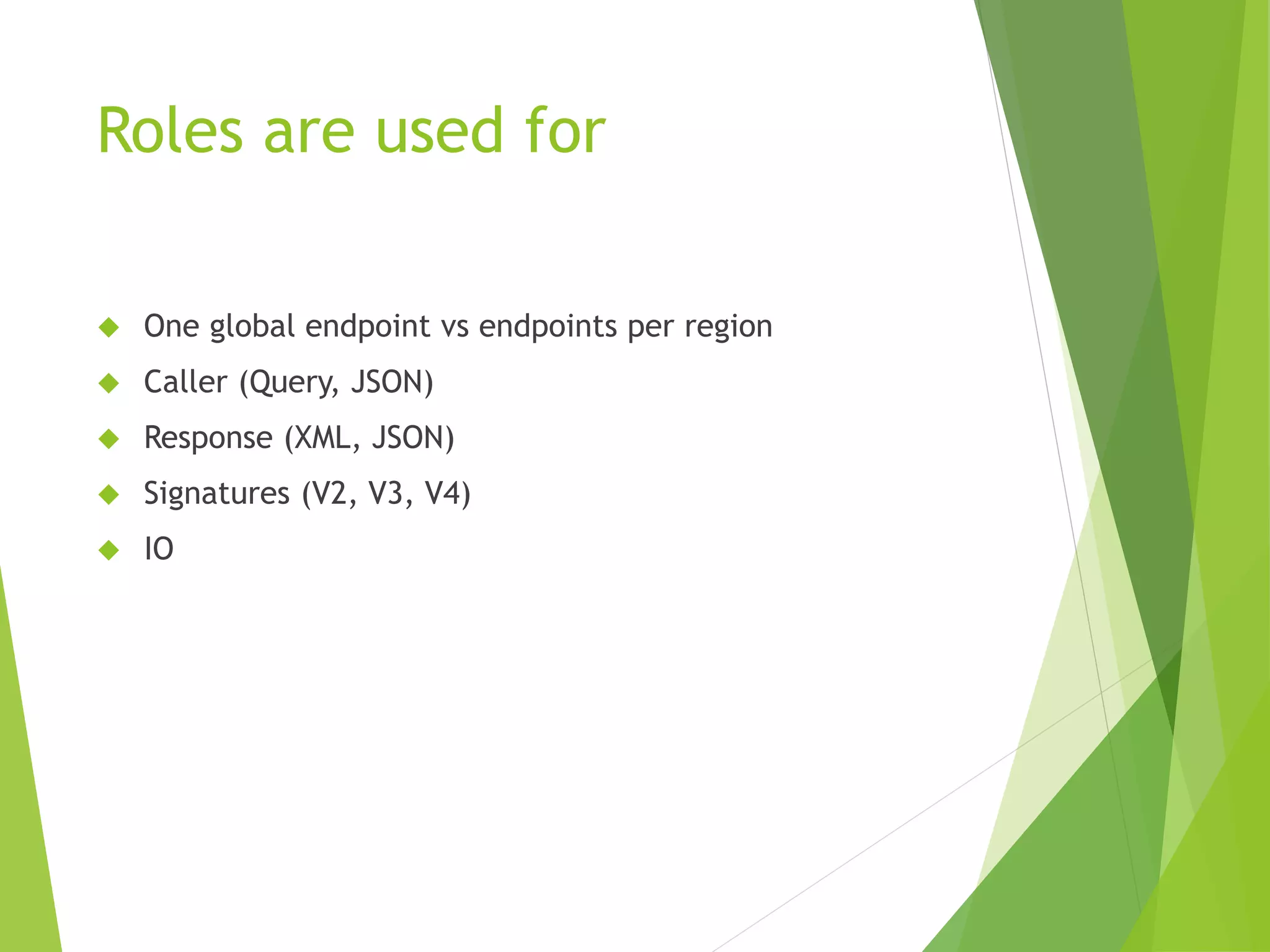 Roles are used for  One global endpoint vs endpoints per region  Caller (Query, JSON)  Response (XML, JSON)  Signatures (V2, V3, V4)  IO 