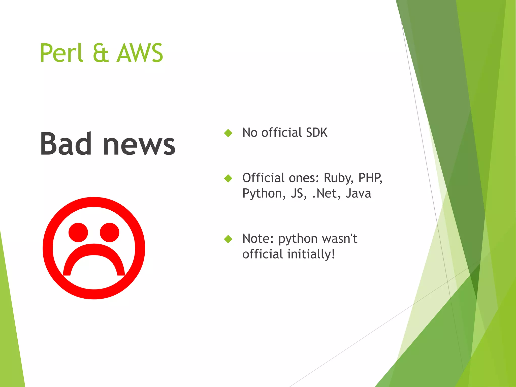 Perl & AWS Bad news   No official SDK  Official ones: Ruby, PHP, Python, JS, .Net, Java  Note: python wasn't official initially! 