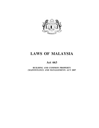 LAWS OF MALAYSIA

              Act 663
    BUILDING AND COMMON PROPERTY
(MAINTENANCE AND MANAGEMENT) ACT 2007
 