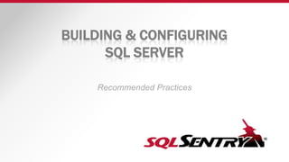 BUILDING & CONFIGURING
SQL SERVER
Recommended Practices
 