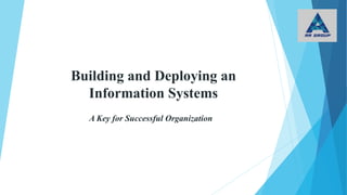 Building and Deploying an
Information Systems
A Key for Successful Organization
 