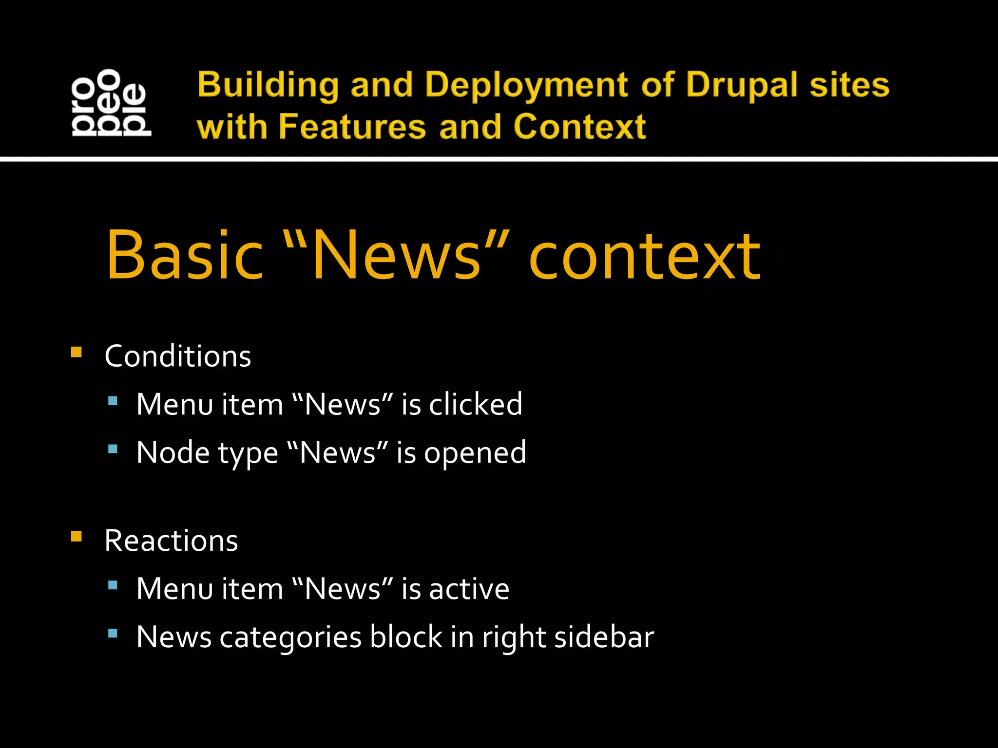 Basic “News” context Conditions Menu item “News” is clicked Node type “News” is opened Reactions Menu item “News” is active News categories block in right sidebar 