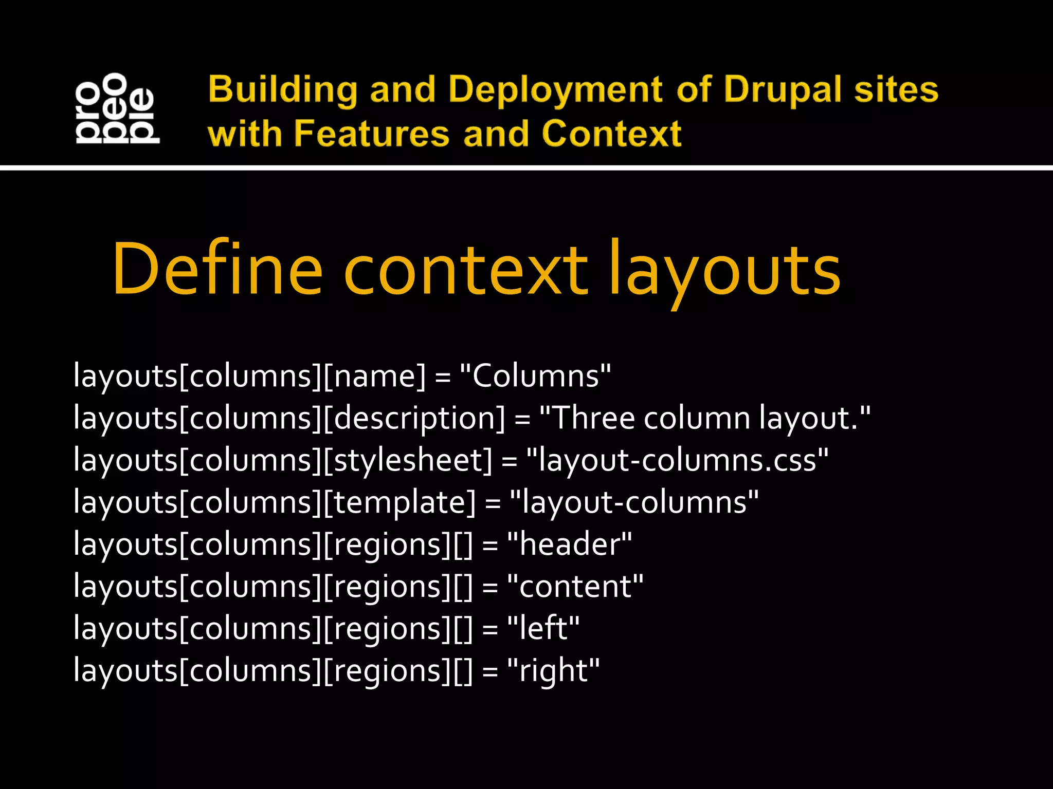 Define context layouts layouts[columns][name] = "Columns" layouts[columns][description] = "Three column layout." layouts[columns][stylesheet] = "layout-columns.css" layouts[columns][template] = "layout-columns" layouts[columns][regions][] = "header" layouts[columns][regions][] = "content" layouts[columns][regions][] = "left" layouts[columns][regions][] = "right" 