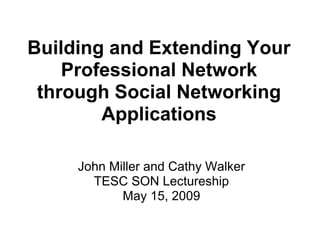 Building and Extending Your
    Professional Network
 through Social Networking
        Applications

     John Miller and Cathy Walker
       TESC SON Lectureship
            May 15, 2009
 