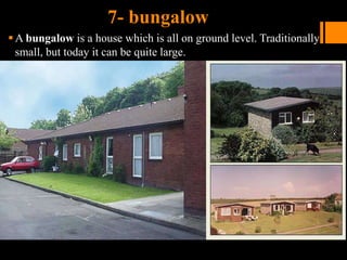 7- bungalow
A bungalow is a house which is all on ground level. Traditionally
small, but today it can be quite large.
 