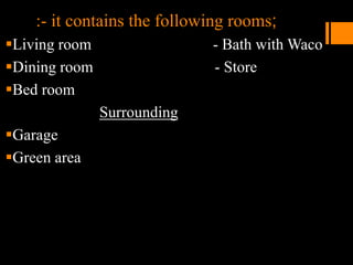 :- it contains the following rooms;
Living room - Bath with Waco
Dining room - Store
Bed room
Surrounding
Garage
Green area
 