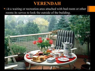 VERENDAH
:-it a waiting or recreation area attached with bed room or other
rooms its serves to look the outside of the building.
 