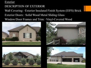 Exterior
DESCRIPTION OF EXTERIOR
Wall Covering: ·Exterior Insulated Finish System (EIFS) Brick
Exterior Doors: ·Solid Wood Metal Sliding Glass
Window/Door Frames and Trim: ·Vinyl-Covered Wood
 