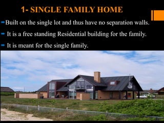1- SINGLE FAMILY HOME
Built on the single lot and thus have no separation walls.
 It is a free standing Residential building for the family.
 It is meant for the single family.
 