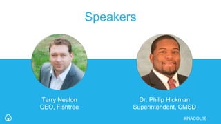 Speakers
Terry Nealon
CEO, Fishtree
Dr. Philip Hickman
Superintendent, CMSD
#iNACOL16
 
