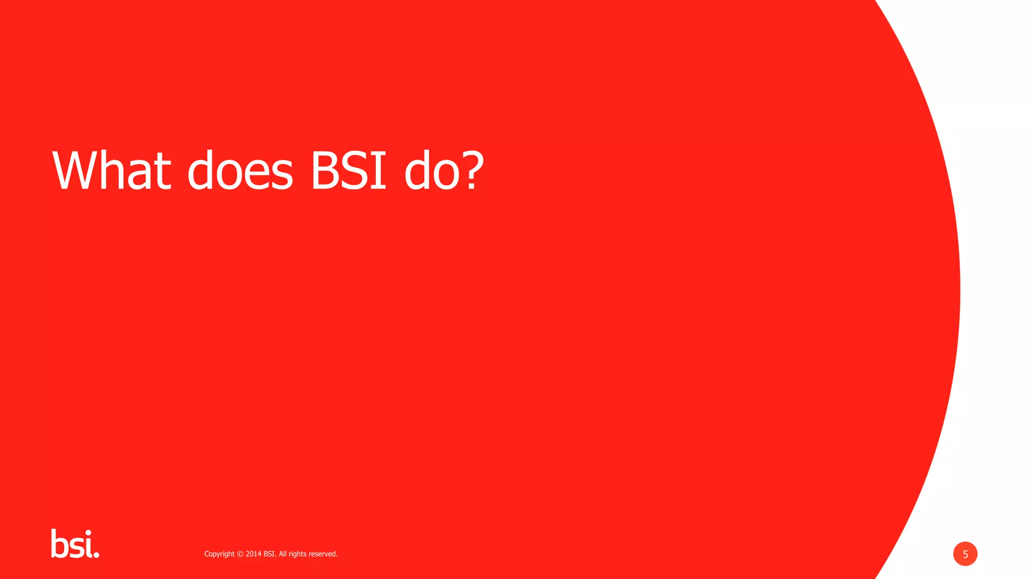 5Copyright © 2014 BSI. All rights reserved.Copyright © 2014 BSI. All rights reserved.
What does BSI do?
 