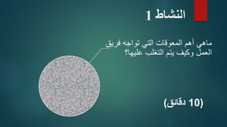 ‫النشاط‬1
‫فري‬ ‫تواجه‬ ‫التي‬ ‫المعوقات‬ ‫أهم‬ ‫ماهي‬‫ق‬
‫عليها؟‬ ‫التغلب‬ ‫يتم‬ ‫وكيف‬ ‫العمل‬
(10‫دقائق‬)
 