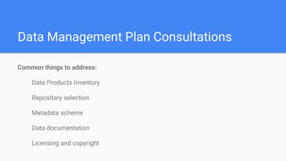 Data Management Plan Consultations
Common things to address:
Data Products Inventory
Repository selection
Metadata scheme
Data documentation
Licensing and copyright
 