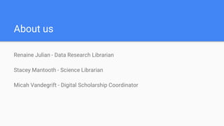 About us
Renaine Julian - Data Research Librarian
Stacey Mantooth - Science Librarian
Micah Vandegrift - Digital Scholarship Coordinator
 