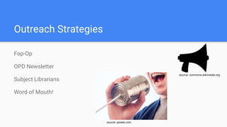 Outreach Strategies
Fop-Op
OPD Newsletter
Subject Librarians
Word of Mouth!
source: commons.wikimedia.org
source: pexels.com
 