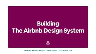 TheAirbnbDesignSystem
TAE KIM & MAJA WICHROWSKA • REACT CONF • OCTOBER 24, 2019
Building
 