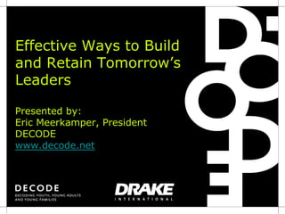 Effective Ways to Build
and Retain Tomorrow’s
Leaders

Presented by:
Eric Meerkamper, President
DECODE
www.decode.net
 