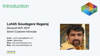 Introduction

Lohith Goudagere Nagaraj
Microsoft MVP, MCP
Senior Customer Advocate
Email: Lohith.nagaraj@telerik.com
Twitter: @kashyapa
Blog: http://www.kashyapas.com
Blog: http://www.telerikhelper.net

 