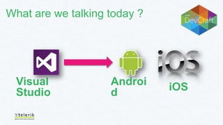 What are we talking today ?

Visual
Studio

Androi
d

iOS

 