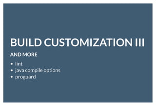 BUILD CUSTOMIZATION IIIBUILD CUSTOMIZATION III
AND MOREAND MORE
lint
java compile options
proguard
 
