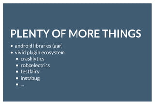 PLENTY OF MORE THINGSPLENTY OF MORE THINGS
android libraries (aar)
vivid plugin ecosystem
crashlytics
roboelectrics
testfairy
instabug
...
 