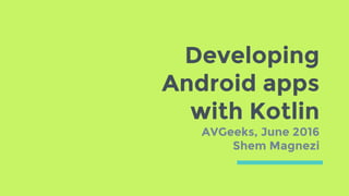 Developing
Android apps
with Kotlin
AVGeeks, June 2016
Shem Magnezi
 