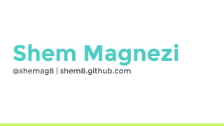 Shem Magnezi
@shemag8 | shem8.github.com
 