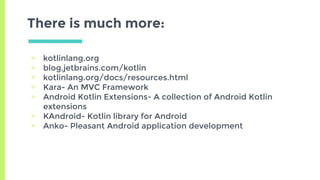 There is much more:
▣ kotlinlang.org
▣ blog.jetbrains.com/kotlin
▣ kotlinlang.org/docs/resources.html
▣ Kara- An MVC Frame...