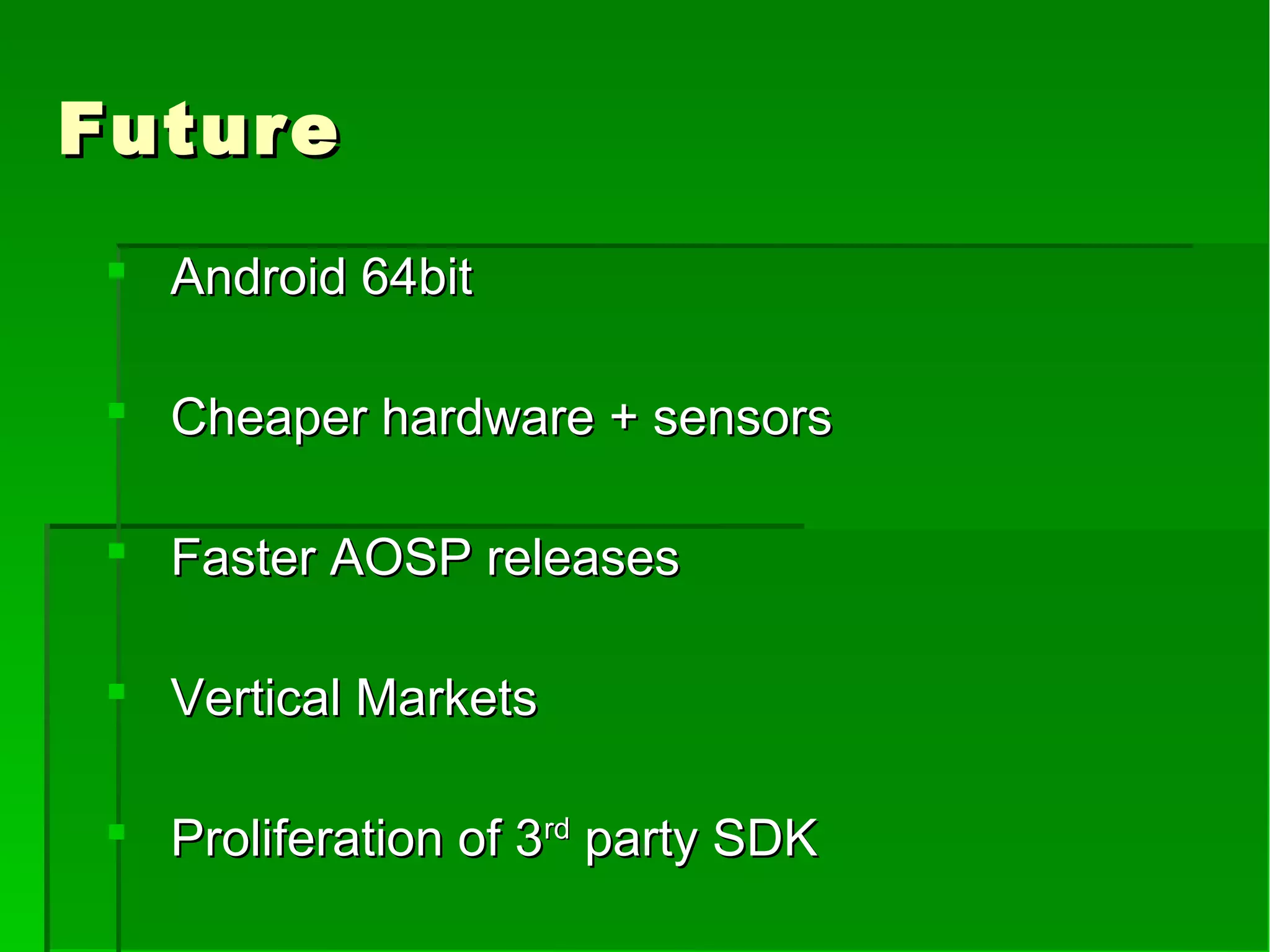 FutureFuture
 Android 64bitAndroid 64bit
 Cheaper hardware + sensorsCheaper hardware + sensors
 Faster AOSP releasesFaster AOSP releases
 Vertical MarketsVertical Markets
 Proliferation of 3Proliferation of 3rdrd
party SDKparty SDK
 