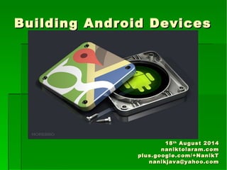 Building Android DevicesBuilding Android Devices
1818thth
August 2014August 2014
naniktolaram.comnaniktolaram.com
plus.google.com/+NanikTplus.google.com/+NanikT
nanikjava@yahoo.comnanikjava@yahoo.com
 