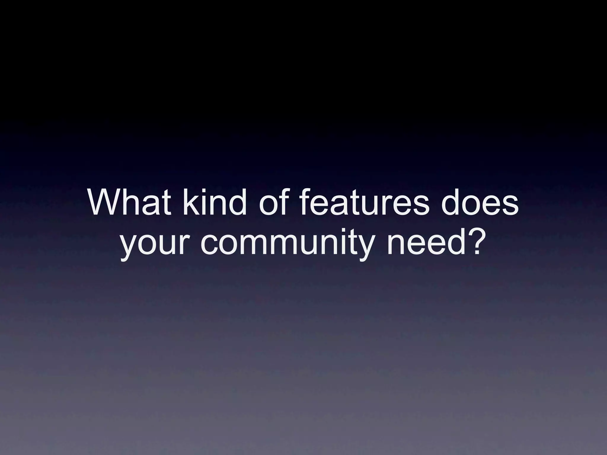 What kind of features does
 your community need?
 