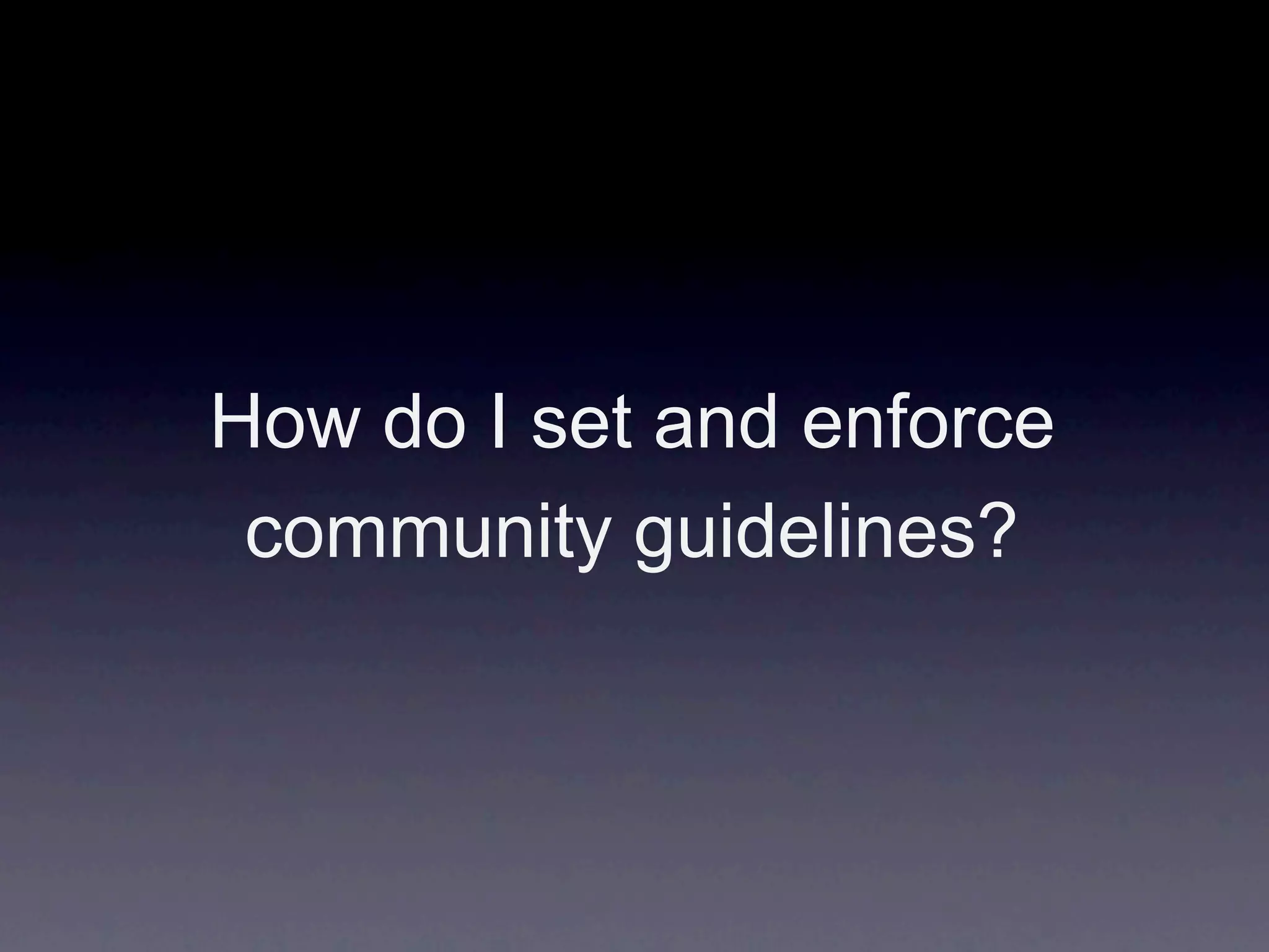 How do I set and enforce
 community guidelines?
 