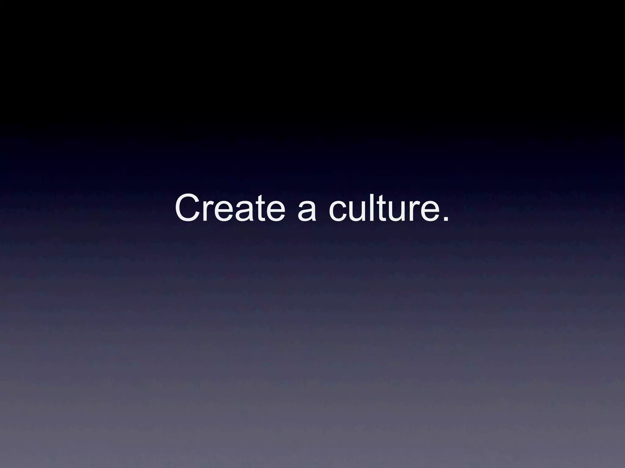 Create a culture.
 