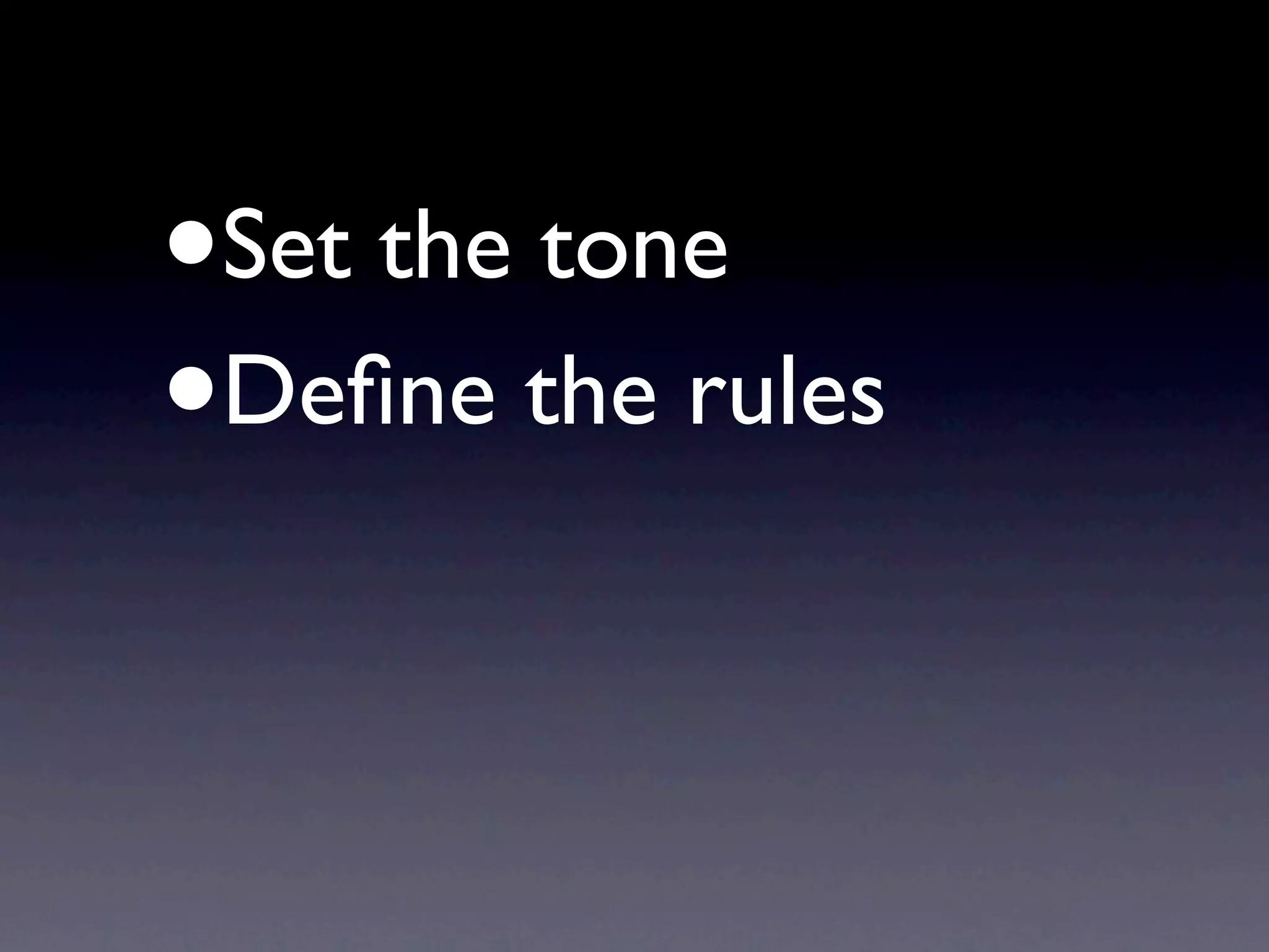 •   Set the tone
•   Deﬁne the rules
 