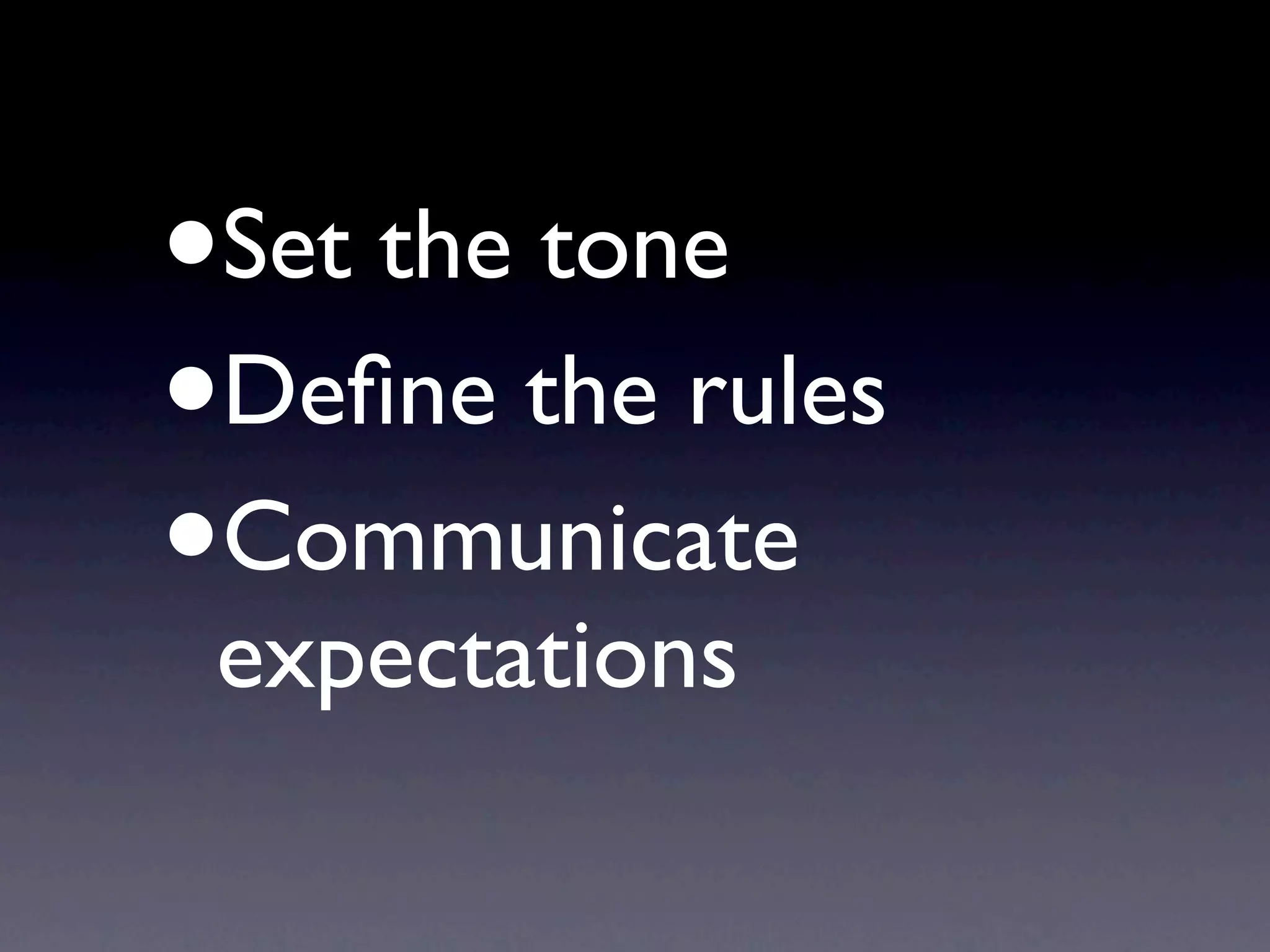 •
Set the tone
•
Deﬁne the rules
•
Communicate
expectations
 