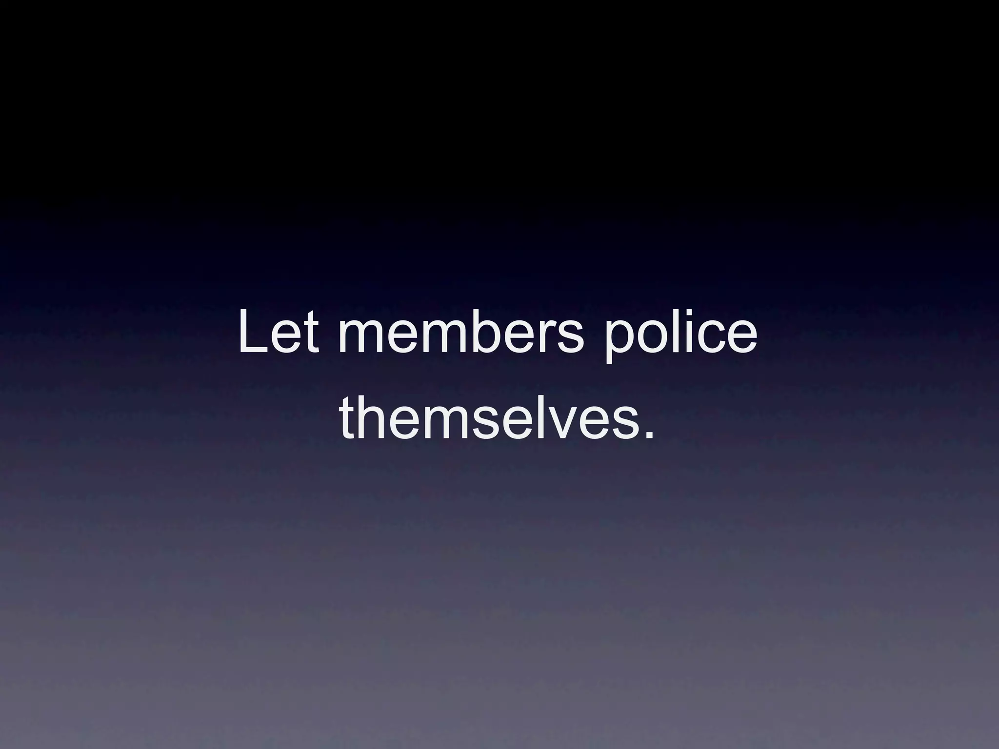Let members police
    themselves.
 