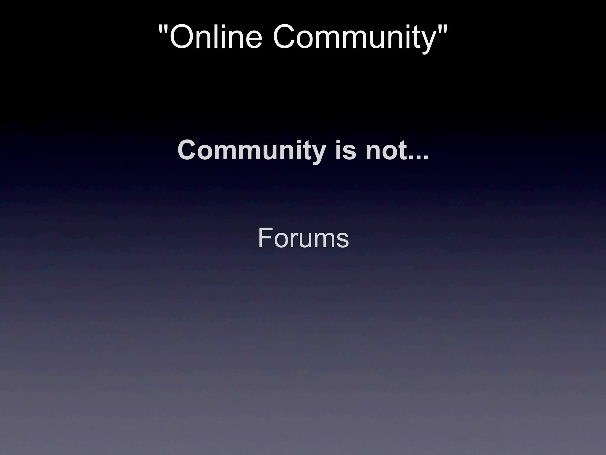"Online Community"


 Community is not...


       Forums
 