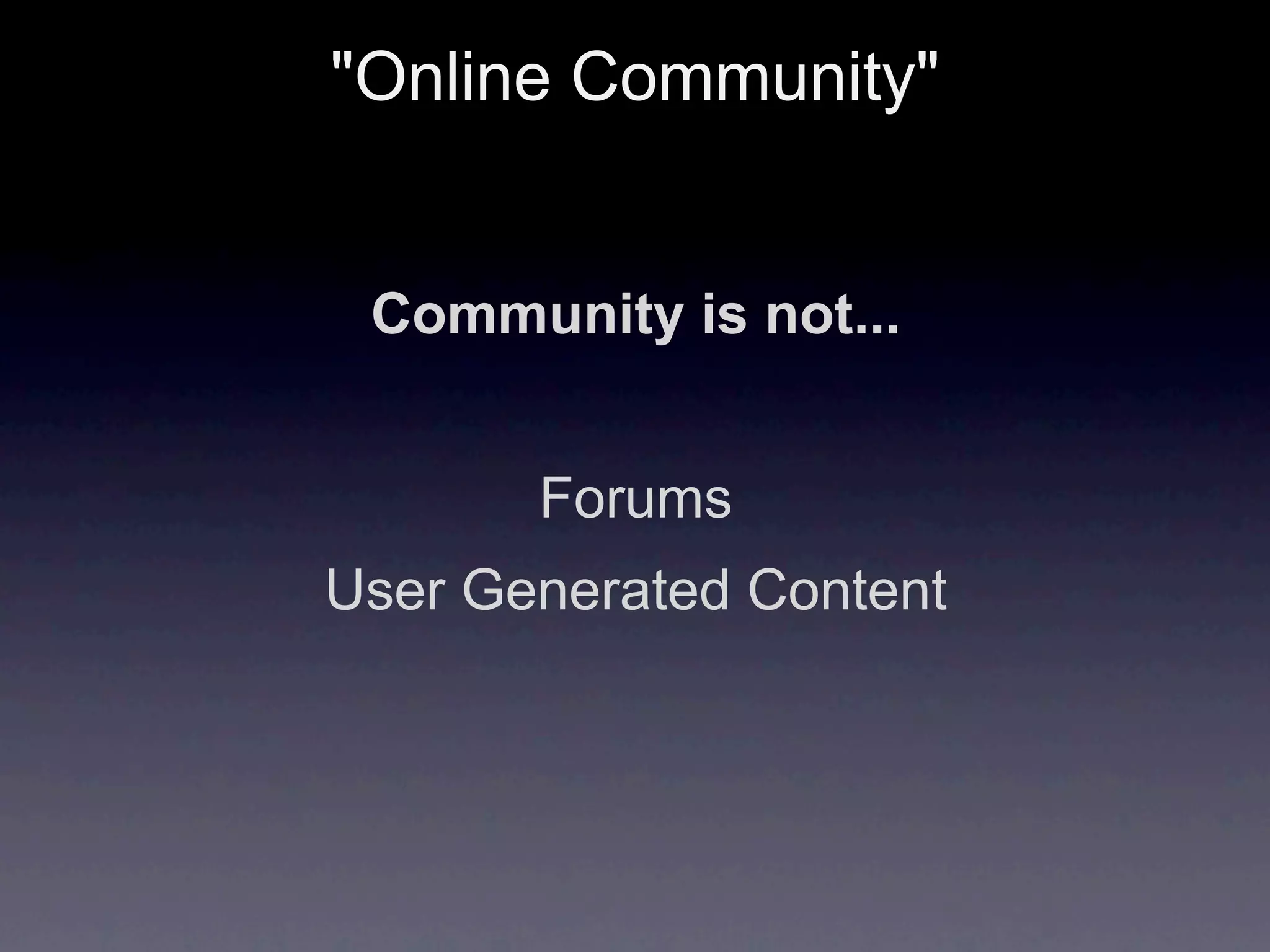 "Online Community"


 Community is not...


       Forums
User Generated Content
 