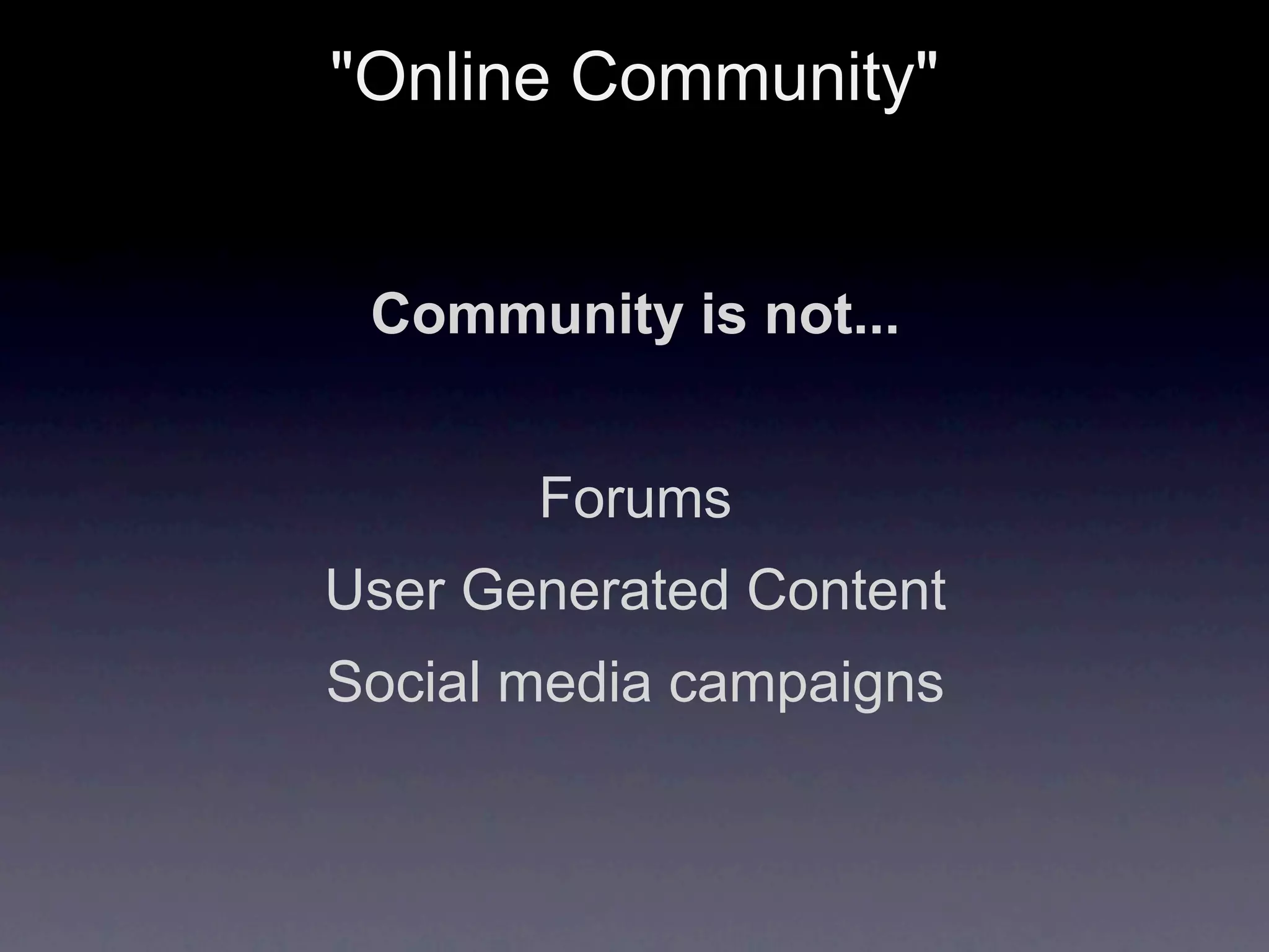 "Online Community"


 Community is not...


       Forums
User Generated Content
Social media campaigns
 