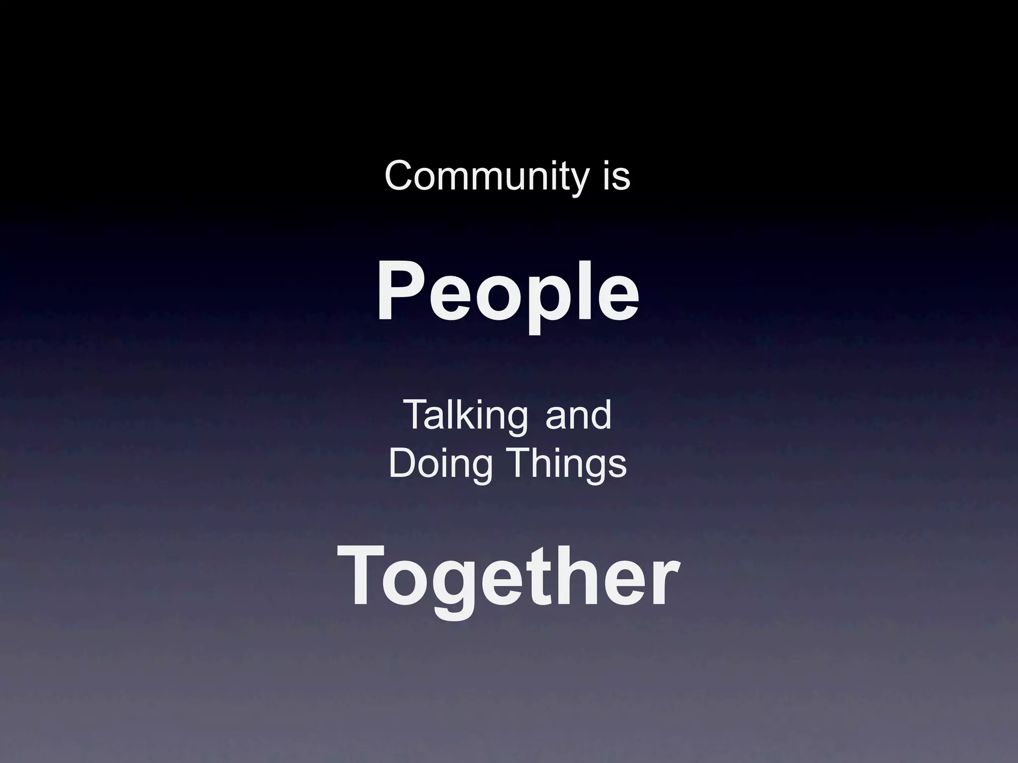 Community is


People
  Talking and
 Doing Things


Together
 