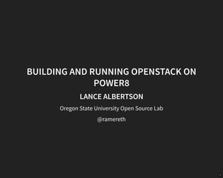 BUILDING AND RUNNING OPENSTACK ON
POWER8
LANCE ALBERTSON
Oregon State University Open Source Lab
@ramereth
0
 
