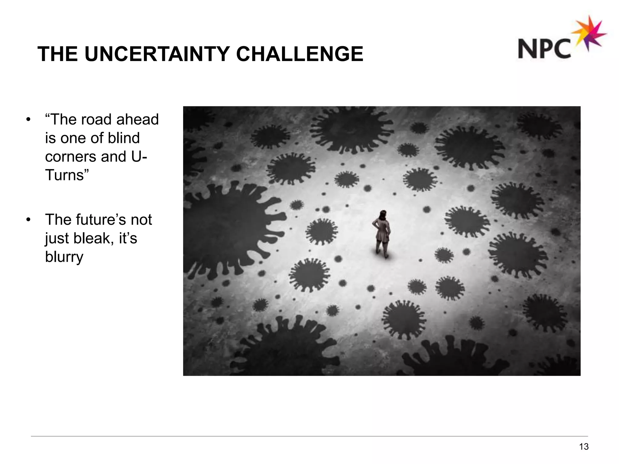 13
THE UNCERTAINTY CHALLENGE
• “The road ahead
is one of blind
corners and U-
Turns”
• The future’s not
just bleak, it’s
blurry
 