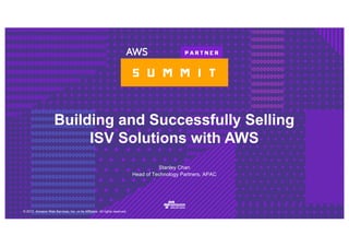 © 2017, Amazon Web Services, Inc. or its Affiliates. All rights reserved.
Stanley Chan
Head of Technology Partners, APAC
Building and Successfully Selling
ISV Solutions with AWS
 