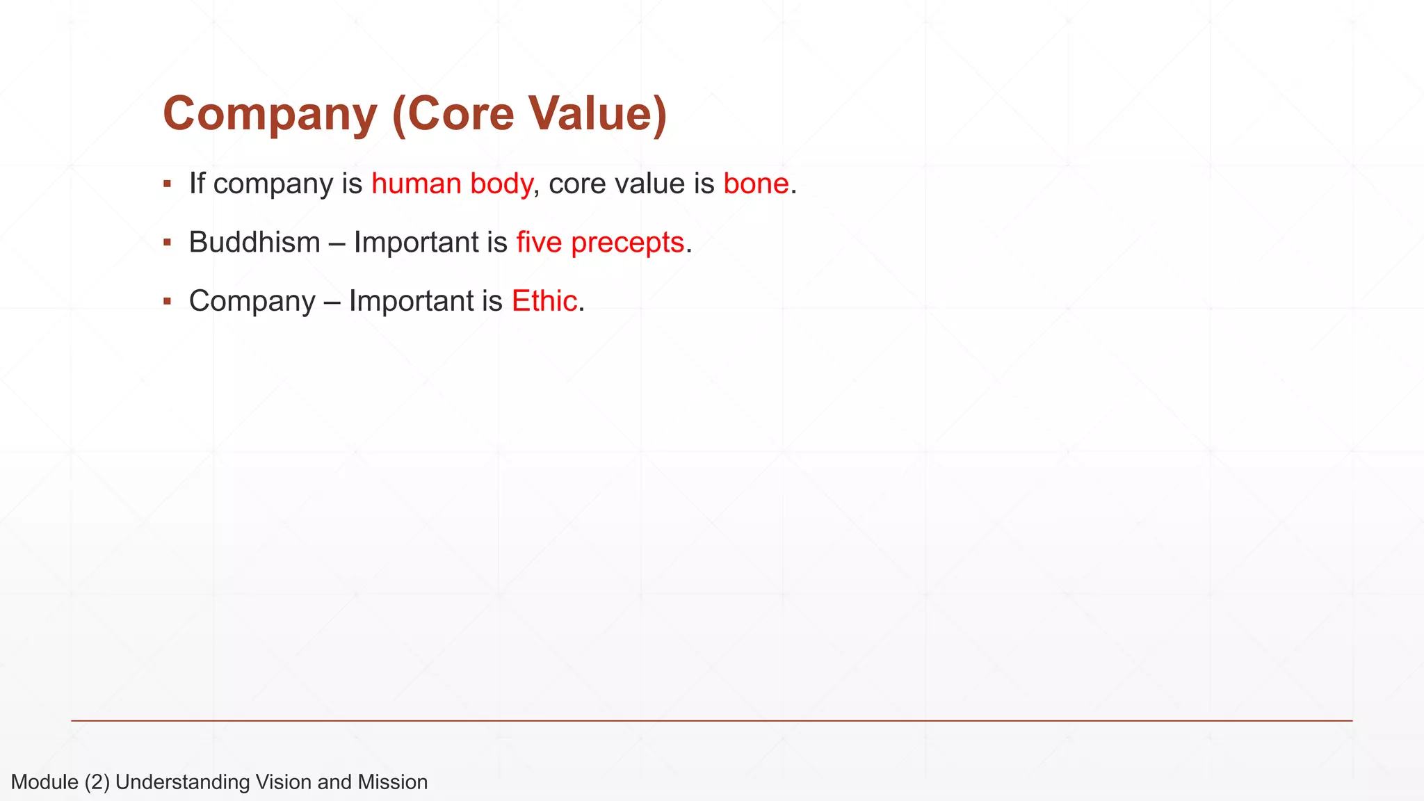 Company (Core Value)
▪ If company is human body, core value is bone.
▪ Buddhism – Important is five precepts.
▪ Company – Important is Ethic.
Module (2) Understanding Vision and Mission
 