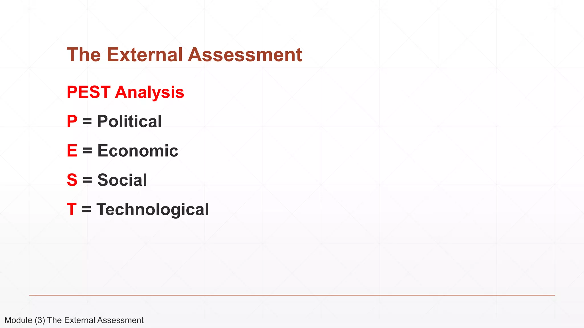 The External Assessment
PEST Analysis
P = Political
E = Economic
S = Social
T = Technological
Module (3) The External Assessment
 