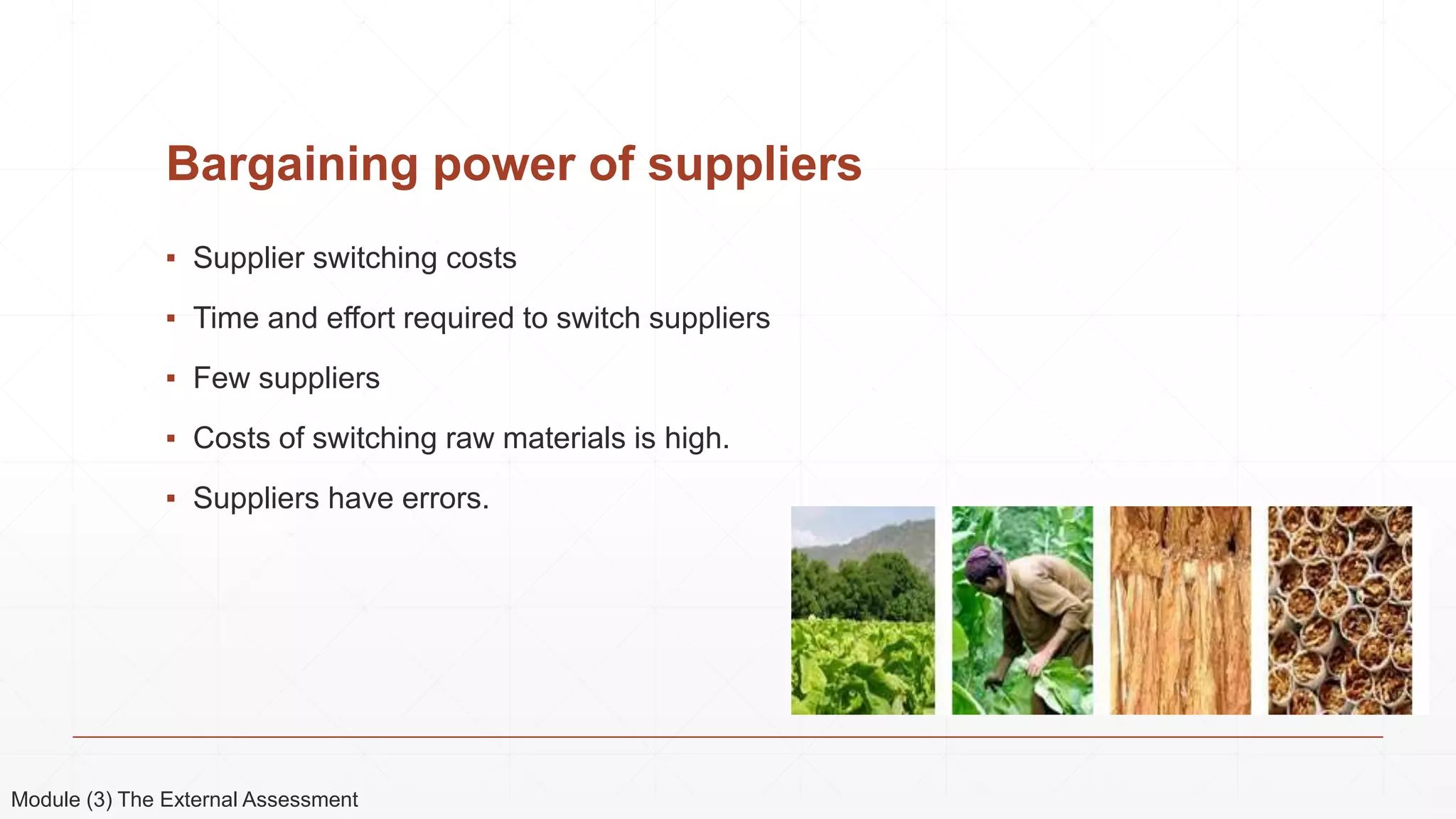 Bargaining power of suppliers
▪ Supplier switching costs
▪ Time and effort required to switch suppliers
▪ Few suppliers
▪ Costs of switching raw materials is high.
▪ Suppliers have errors.
Module (3) The External Assessment
 