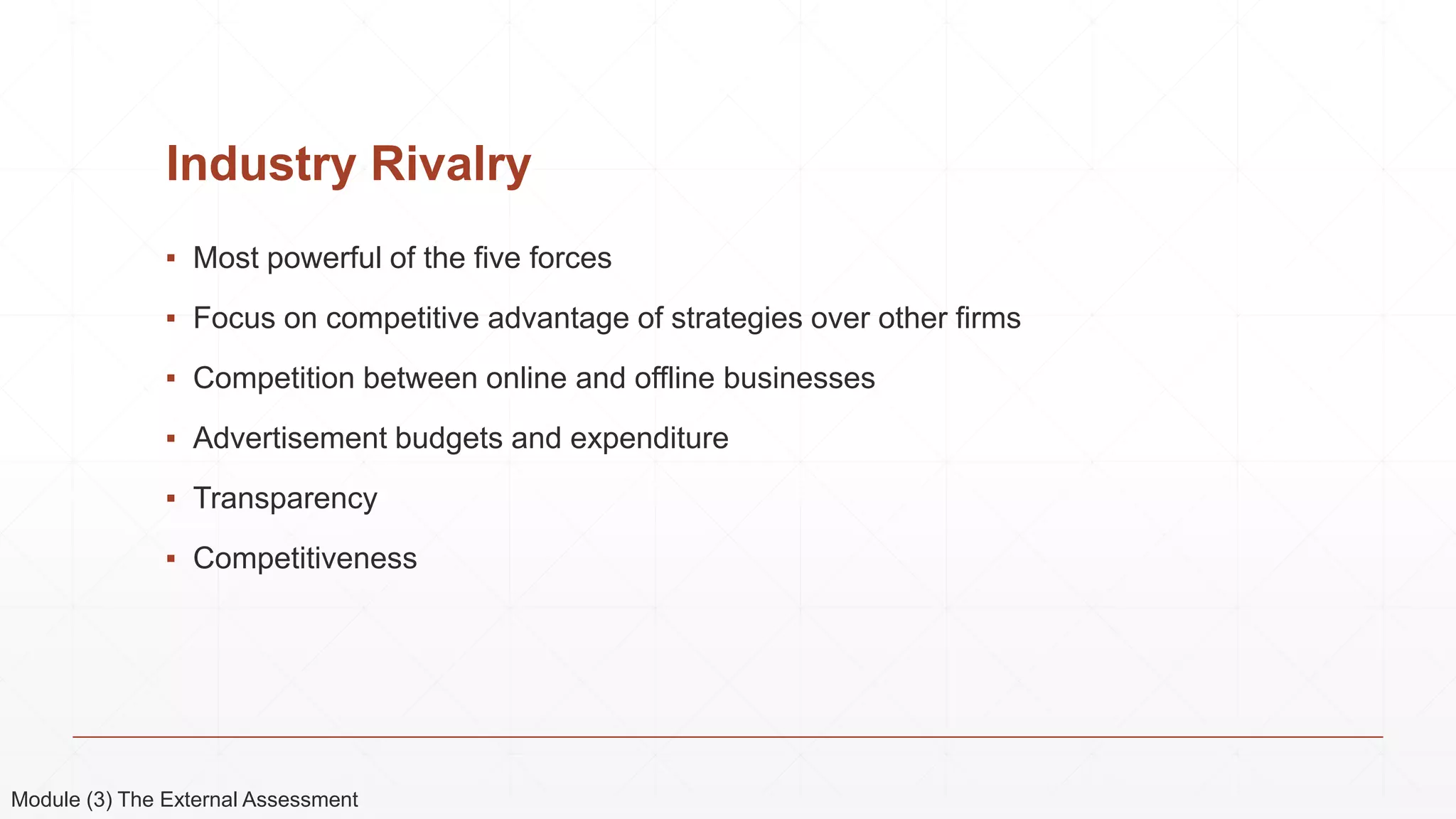 Industry Rivalry
▪ Most powerful of the five forces
▪ Focus on competitive advantage of strategies over other firms
▪ Competition between online and offline businesses
▪ Advertisement budgets and expenditure
▪ Transparency
▪ Competitiveness
Module (3) The External Assessment
 