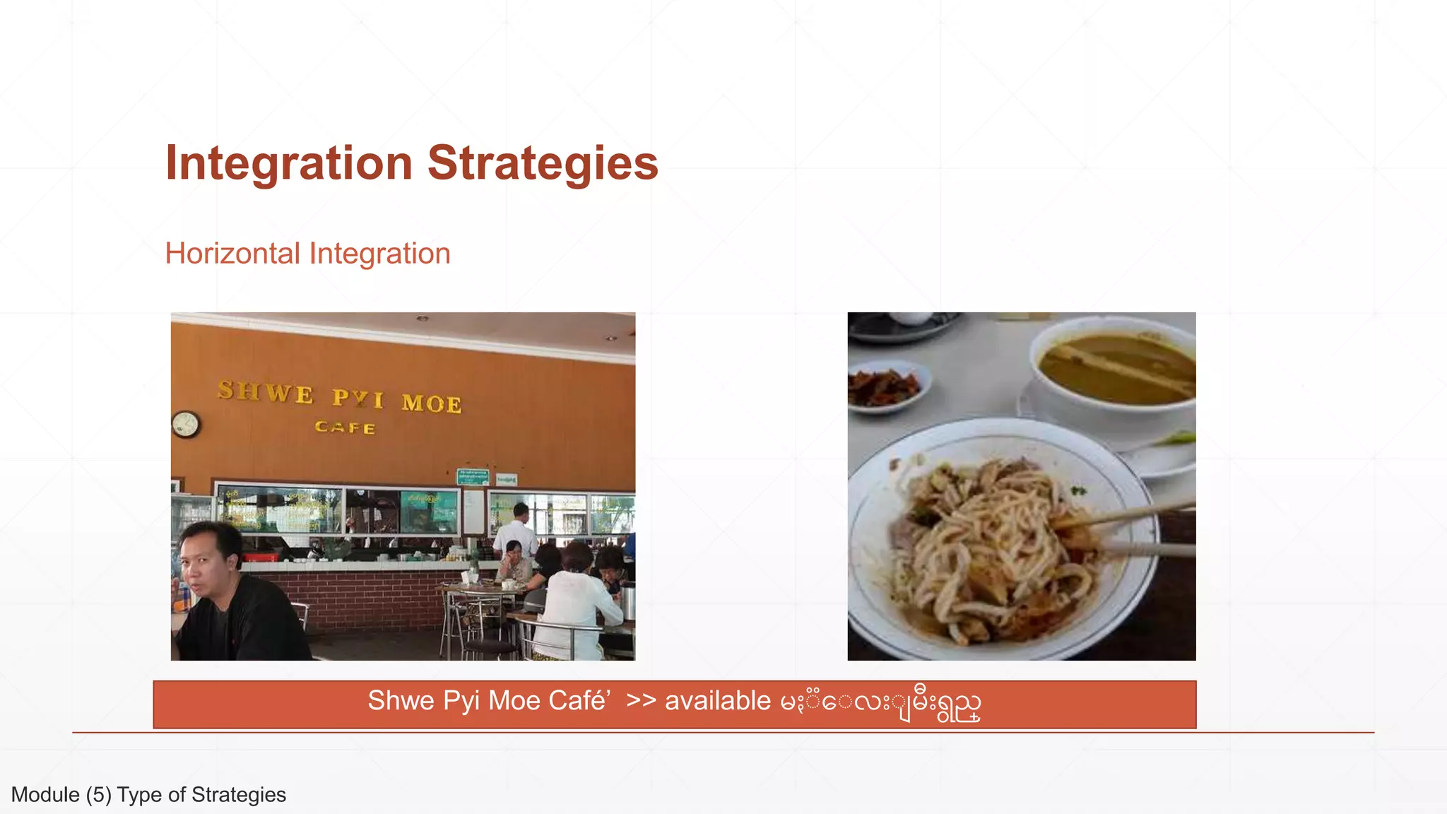 Integration Strategies
Horizontal Integration
Shwe Pyi Moe Café’ >> available မႏၱေၱလးၱ မးရွည္
Module (5) Type of Strategies
 