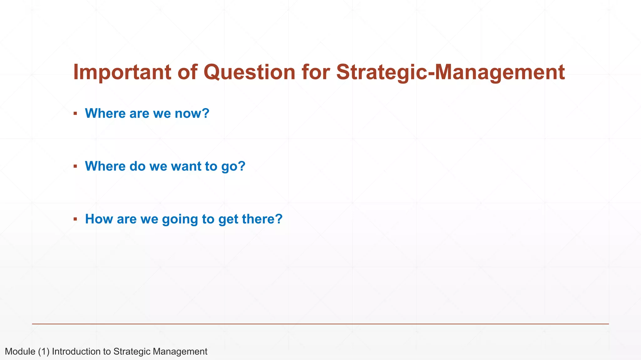 Important of Question for Strategic-Management
▪ Where are we now?
▪ Where do we want to go?
▪ How are we going to get there?
Module (1) Introduction to Strategic Management
 