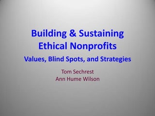 Building & Sustaining
   Ethical Nonprofits
Values, Blind Spots, and Strategies
            Tom Sechrest
          Ann Hume Wilson
 